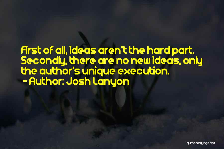 Josh Lanyon Quotes: First Of All, Ideas Aren't The Hard Part. Secondly, There Are No New Ideas, Only The Author's Unique Execution.