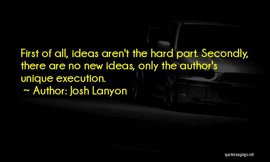 Josh Lanyon Quotes: First Of All, Ideas Aren't The Hard Part. Secondly, There Are No New Ideas, Only The Author's Unique Execution.