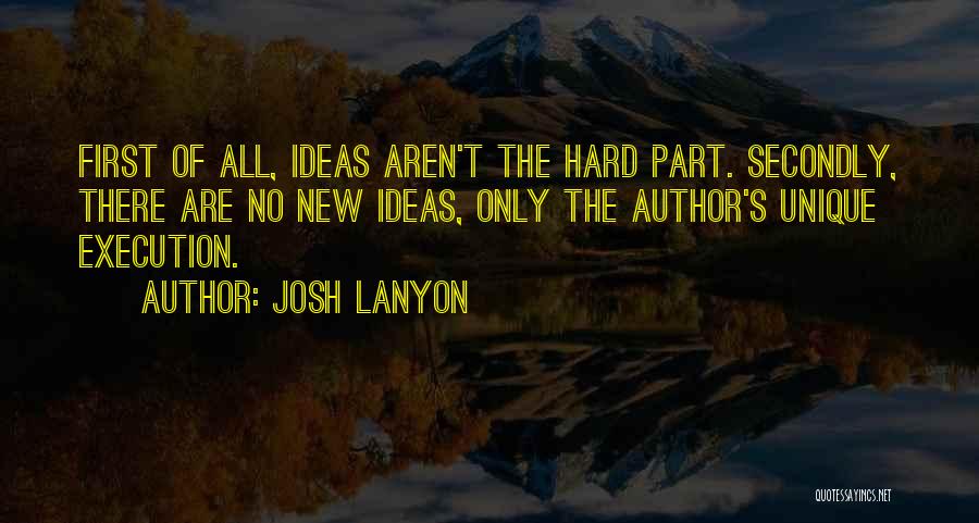 Josh Lanyon Quotes: First Of All, Ideas Aren't The Hard Part. Secondly, There Are No New Ideas, Only The Author's Unique Execution.