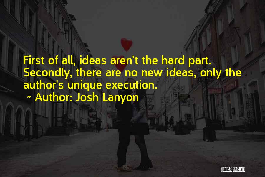 Josh Lanyon Quotes: First Of All, Ideas Aren't The Hard Part. Secondly, There Are No New Ideas, Only The Author's Unique Execution.