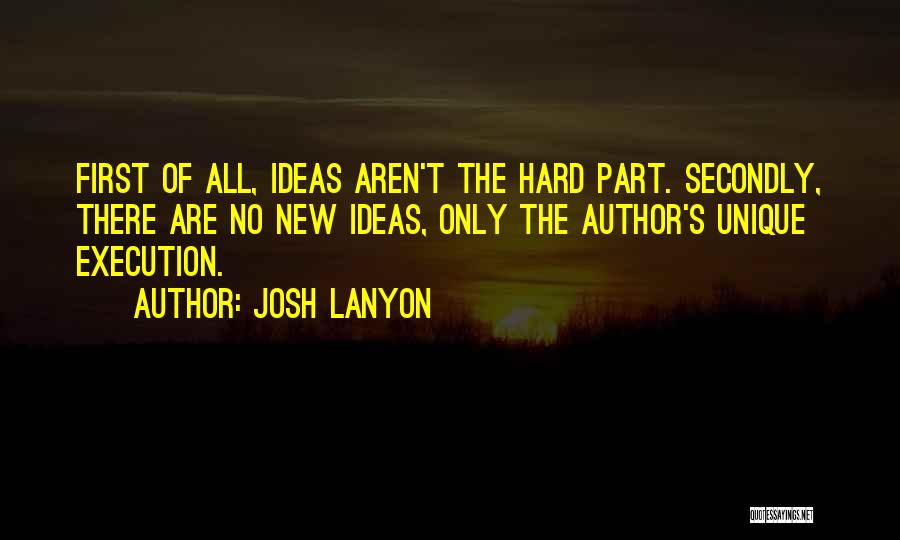 Josh Lanyon Quotes: First Of All, Ideas Aren't The Hard Part. Secondly, There Are No New Ideas, Only The Author's Unique Execution.