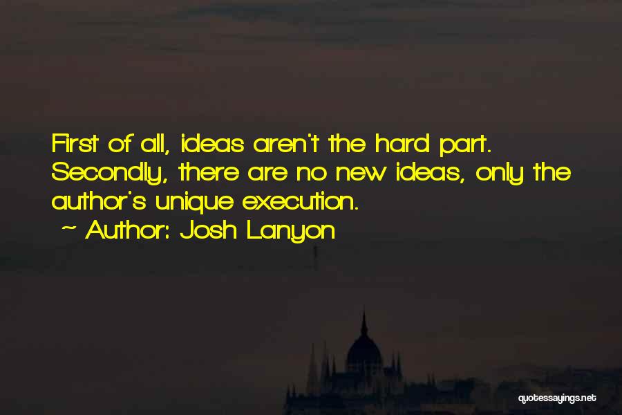 Josh Lanyon Quotes: First Of All, Ideas Aren't The Hard Part. Secondly, There Are No New Ideas, Only The Author's Unique Execution.