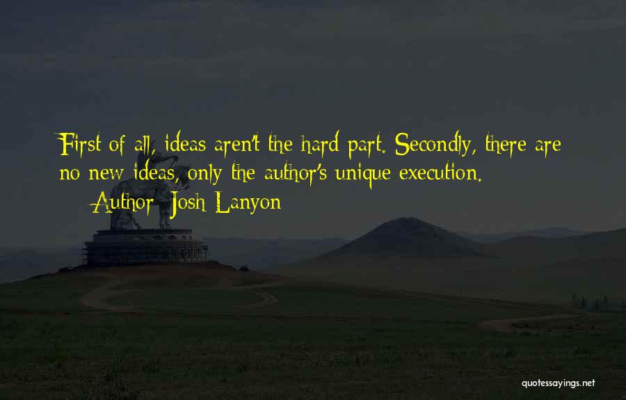 Josh Lanyon Quotes: First Of All, Ideas Aren't The Hard Part. Secondly, There Are No New Ideas, Only The Author's Unique Execution.