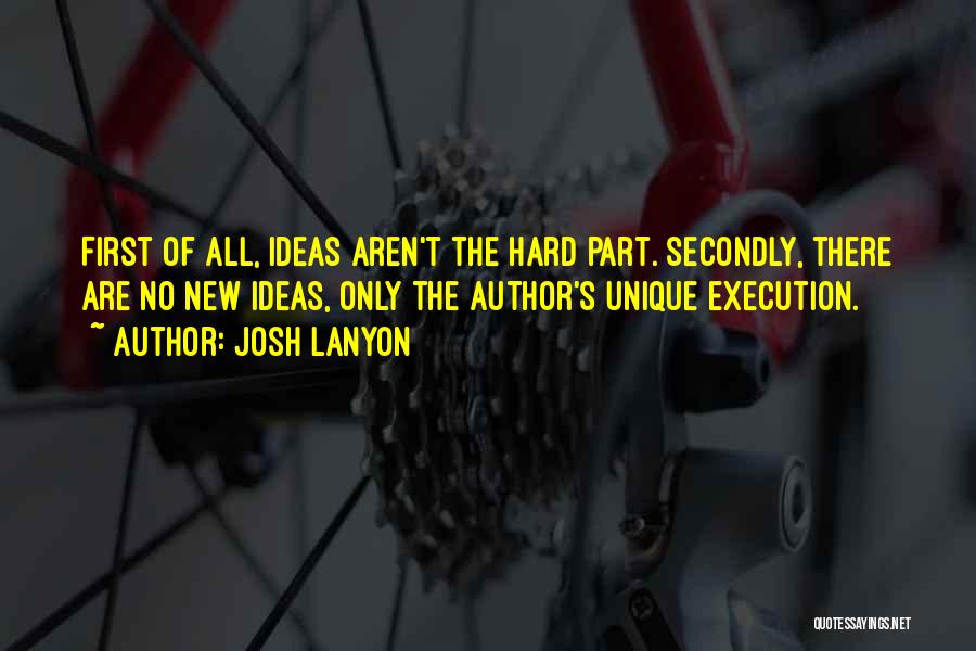 Josh Lanyon Quotes: First Of All, Ideas Aren't The Hard Part. Secondly, There Are No New Ideas, Only The Author's Unique Execution.