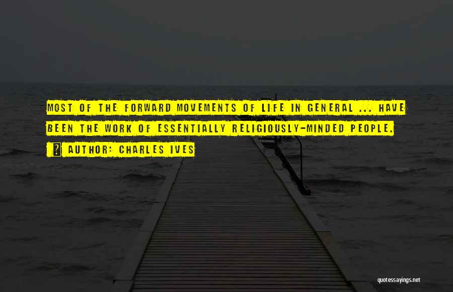 Charles Ives Quotes: Most Of The Forward Movements Of Life In General ... Have Been The Work Of Essentially Religiously-minded People.