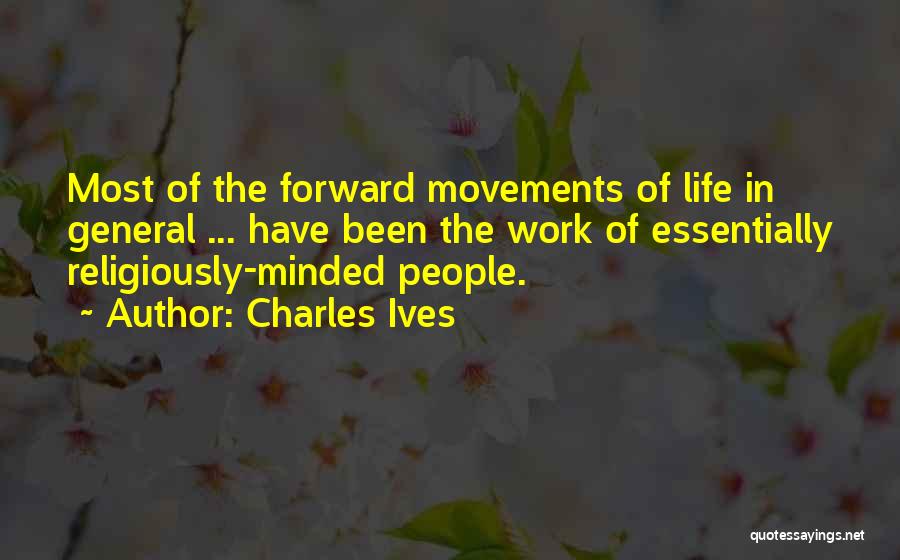 Charles Ives Quotes: Most Of The Forward Movements Of Life In General ... Have Been The Work Of Essentially Religiously-minded People.