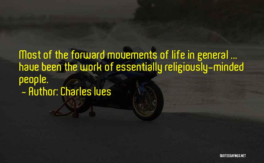 Charles Ives Quotes: Most Of The Forward Movements Of Life In General ... Have Been The Work Of Essentially Religiously-minded People.