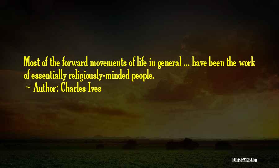 Charles Ives Quotes: Most Of The Forward Movements Of Life In General ... Have Been The Work Of Essentially Religiously-minded People.