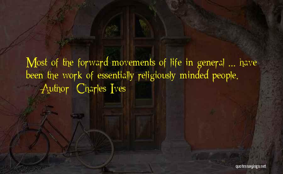 Charles Ives Quotes: Most Of The Forward Movements Of Life In General ... Have Been The Work Of Essentially Religiously-minded People.