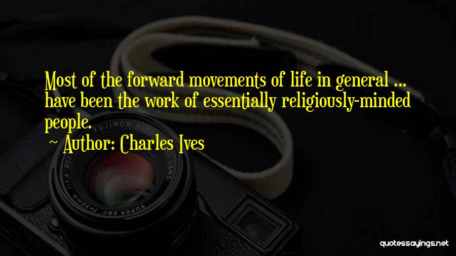 Charles Ives Quotes: Most Of The Forward Movements Of Life In General ... Have Been The Work Of Essentially Religiously-minded People.