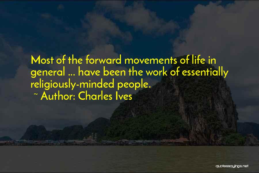 Charles Ives Quotes: Most Of The Forward Movements Of Life In General ... Have Been The Work Of Essentially Religiously-minded People.