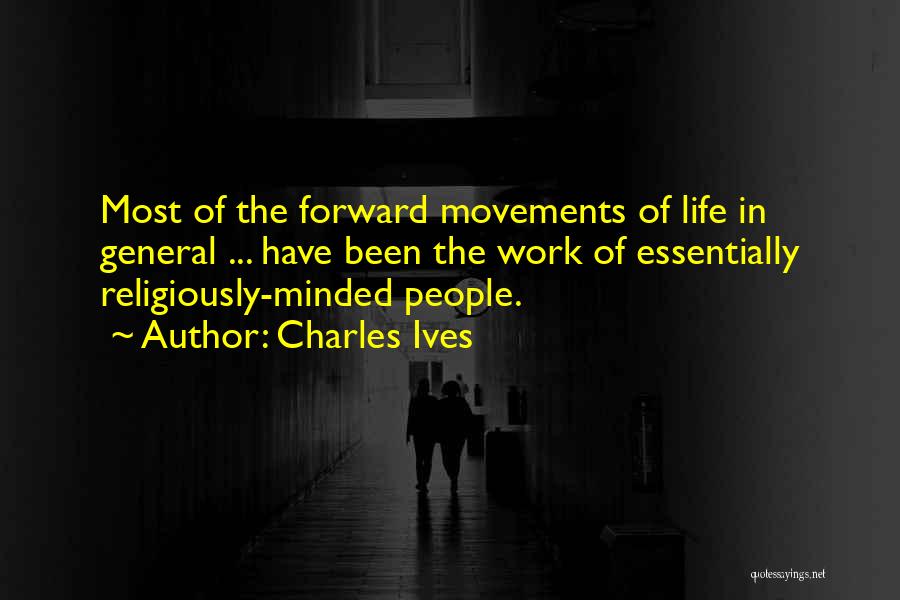 Charles Ives Quotes: Most Of The Forward Movements Of Life In General ... Have Been The Work Of Essentially Religiously-minded People.