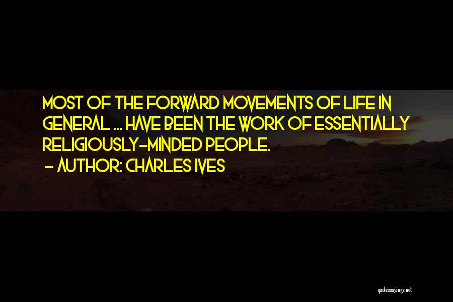 Charles Ives Quotes: Most Of The Forward Movements Of Life In General ... Have Been The Work Of Essentially Religiously-minded People.