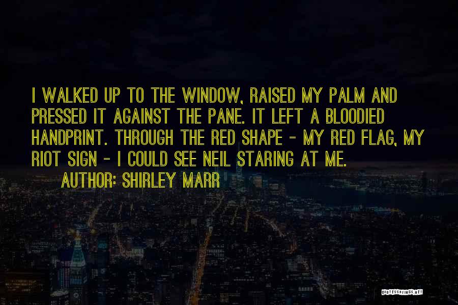 Shirley Marr Quotes: I Walked Up To The Window, Raised My Palm And Pressed It Against The Pane. It Left A Bloodied Handprint.