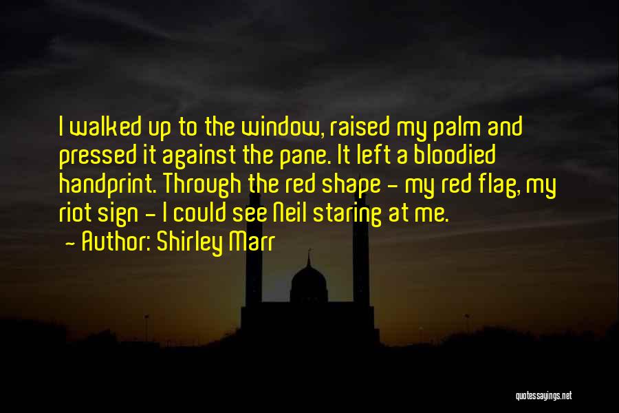 Shirley Marr Quotes: I Walked Up To The Window, Raised My Palm And Pressed It Against The Pane. It Left A Bloodied Handprint.