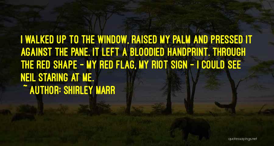 Shirley Marr Quotes: I Walked Up To The Window, Raised My Palm And Pressed It Against The Pane. It Left A Bloodied Handprint.