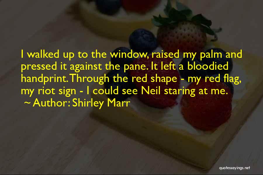 Shirley Marr Quotes: I Walked Up To The Window, Raised My Palm And Pressed It Against The Pane. It Left A Bloodied Handprint.