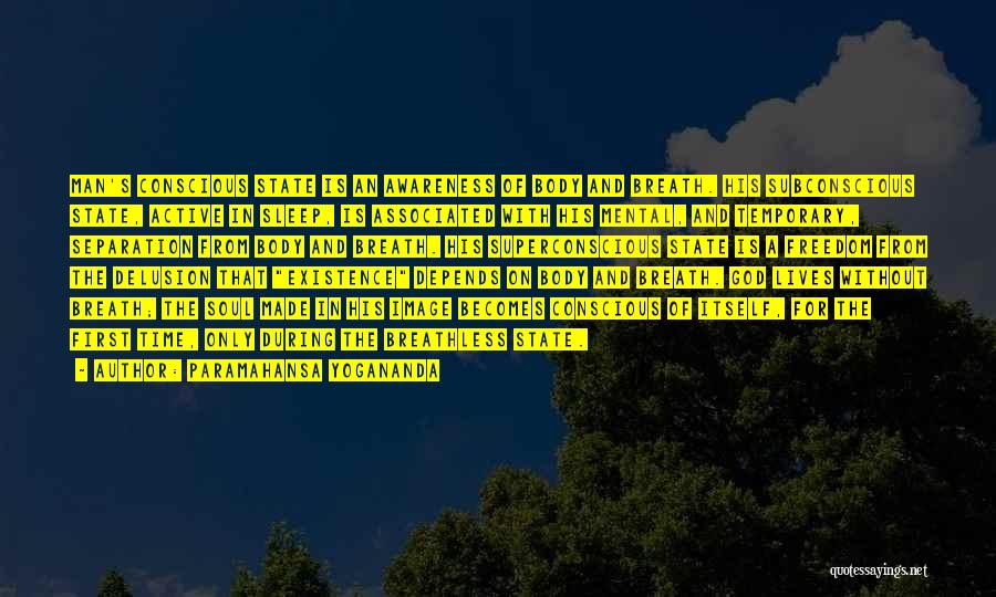Paramahansa Yogananda Quotes: Man's Conscious State Is An Awareness Of Body And Breath. His Subconscious State, Active In Sleep, Is Associated With His