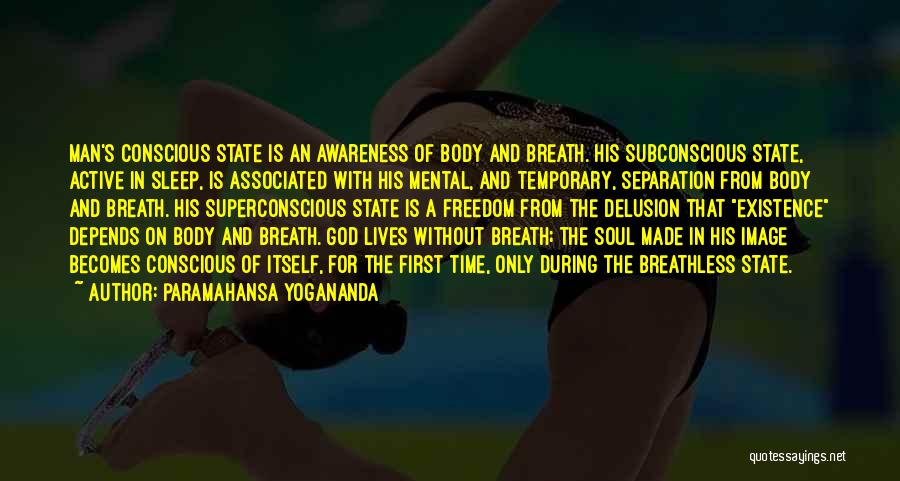 Paramahansa Yogananda Quotes: Man's Conscious State Is An Awareness Of Body And Breath. His Subconscious State, Active In Sleep, Is Associated With His