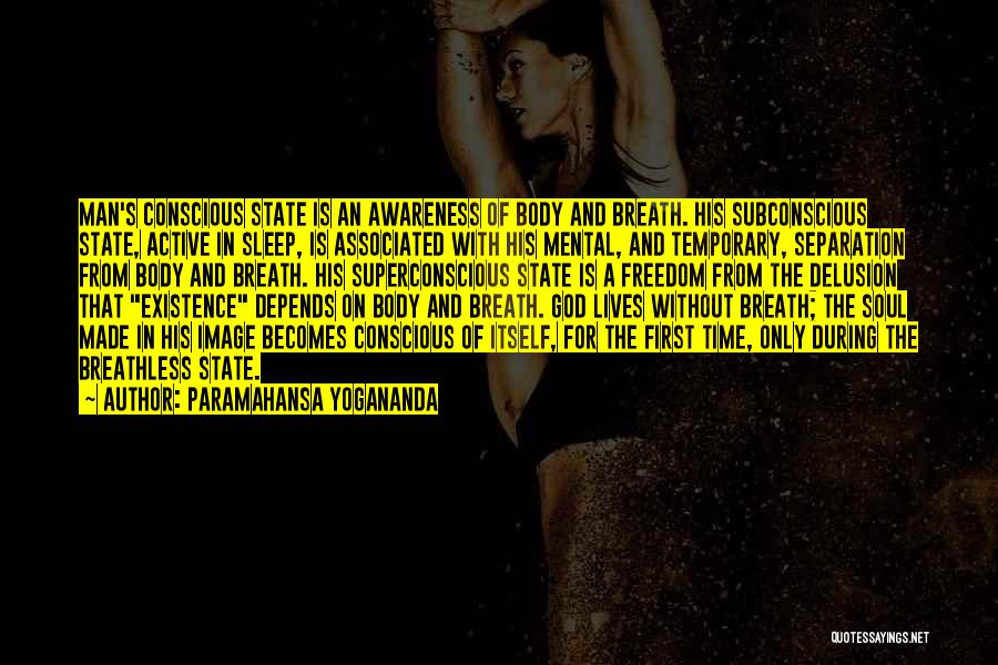 Paramahansa Yogananda Quotes: Man's Conscious State Is An Awareness Of Body And Breath. His Subconscious State, Active In Sleep, Is Associated With His