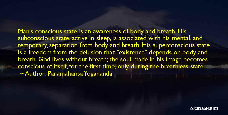Paramahansa Yogananda Quotes: Man's Conscious State Is An Awareness Of Body And Breath. His Subconscious State, Active In Sleep, Is Associated With His