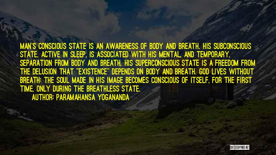 Paramahansa Yogananda Quotes: Man's Conscious State Is An Awareness Of Body And Breath. His Subconscious State, Active In Sleep, Is Associated With His