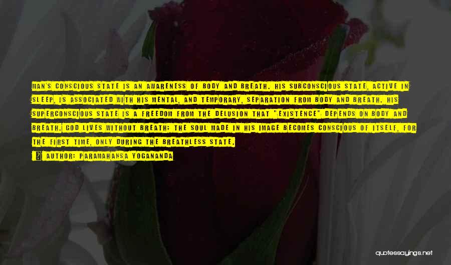 Paramahansa Yogananda Quotes: Man's Conscious State Is An Awareness Of Body And Breath. His Subconscious State, Active In Sleep, Is Associated With His
