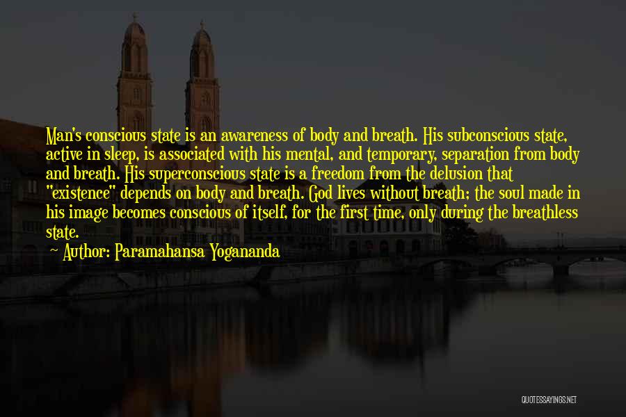 Paramahansa Yogananda Quotes: Man's Conscious State Is An Awareness Of Body And Breath. His Subconscious State, Active In Sleep, Is Associated With His