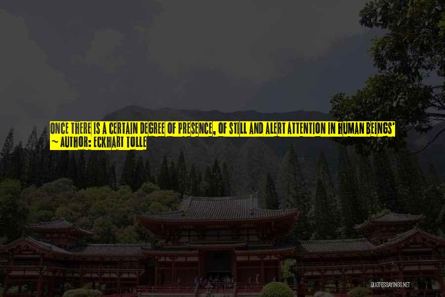 Eckhart Tolle Quotes: Once There Is A Certain Degree Of Presence, Of Still And Alert Attention In Human Beings' Perceptions, They Can Sense