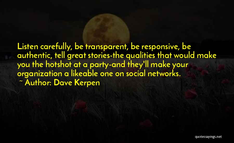 Dave Kerpen Quotes: Listen Carefully, Be Transparent, Be Responsive, Be Authentic, Tell Great Stories-the Qualities That Would Make You The Hotshot At A