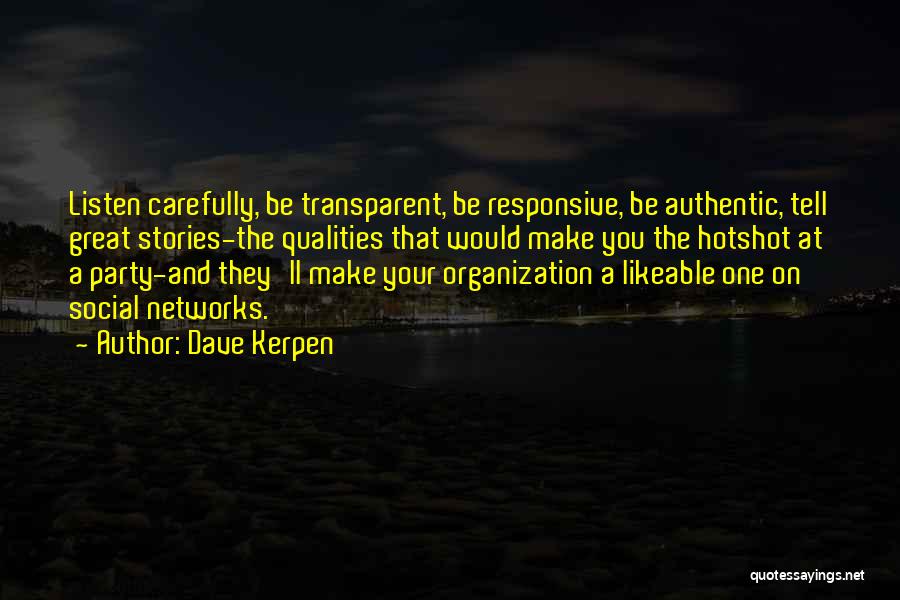 Dave Kerpen Quotes: Listen Carefully, Be Transparent, Be Responsive, Be Authentic, Tell Great Stories-the Qualities That Would Make You The Hotshot At A