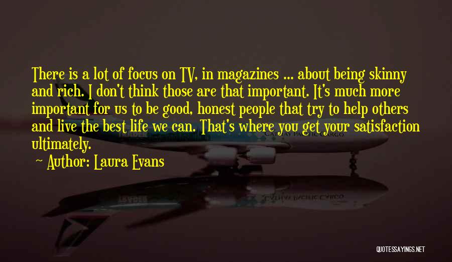 Laura Evans Quotes: There Is A Lot Of Focus On Tv, In Magazines ... About Being Skinny And Rich. I Don't Think Those