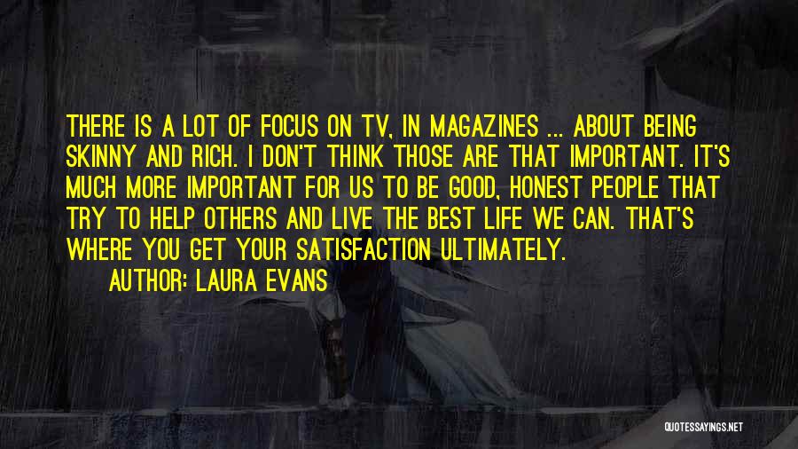 Laura Evans Quotes: There Is A Lot Of Focus On Tv, In Magazines ... About Being Skinny And Rich. I Don't Think Those