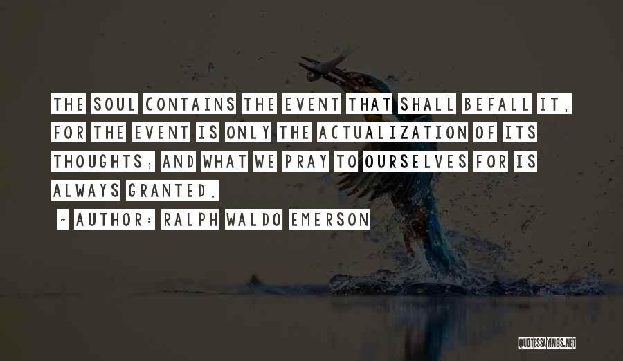 Ralph Waldo Emerson Quotes: The Soul Contains The Event That Shall Befall It, For The Event Is Only The Actualization Of Its Thoughts; And