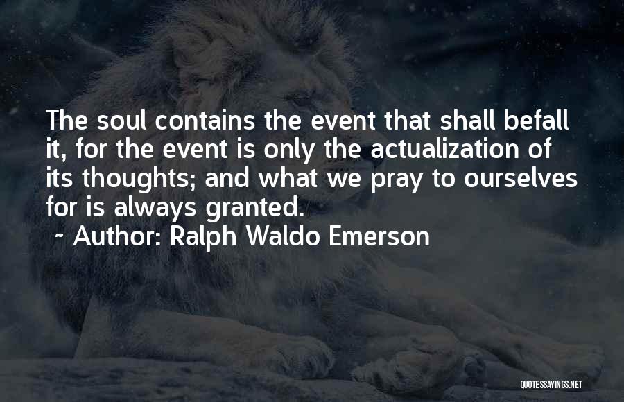 Ralph Waldo Emerson Quotes: The Soul Contains The Event That Shall Befall It, For The Event Is Only The Actualization Of Its Thoughts; And