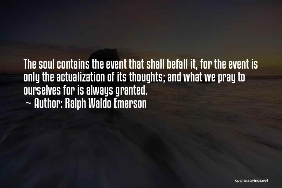 Ralph Waldo Emerson Quotes: The Soul Contains The Event That Shall Befall It, For The Event Is Only The Actualization Of Its Thoughts; And