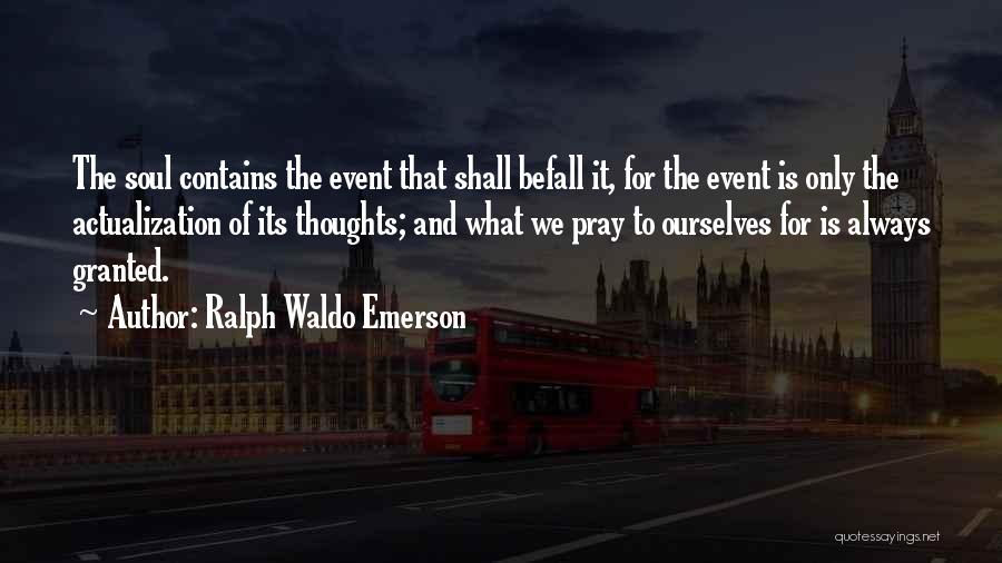 Ralph Waldo Emerson Quotes: The Soul Contains The Event That Shall Befall It, For The Event Is Only The Actualization Of Its Thoughts; And