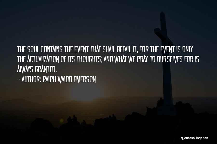 Ralph Waldo Emerson Quotes: The Soul Contains The Event That Shall Befall It, For The Event Is Only The Actualization Of Its Thoughts; And