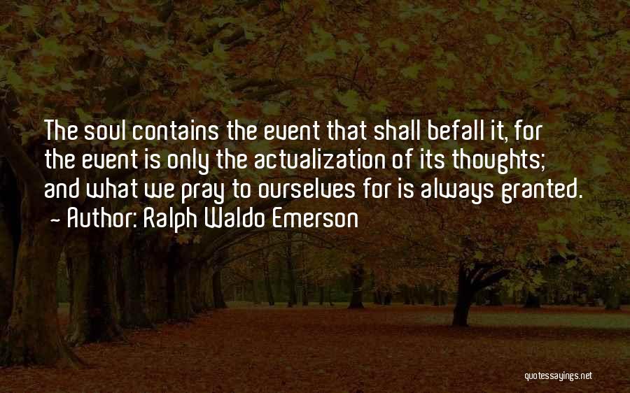Ralph Waldo Emerson Quotes: The Soul Contains The Event That Shall Befall It, For The Event Is Only The Actualization Of Its Thoughts; And