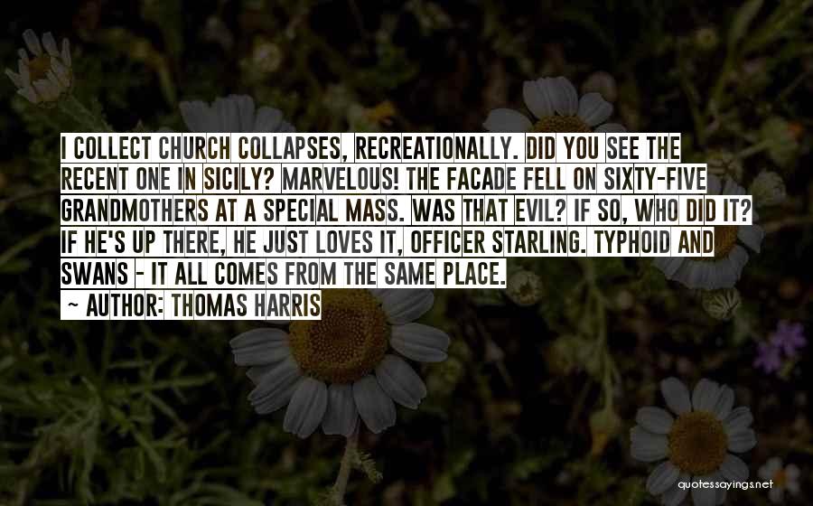 Thomas Harris Quotes: I Collect Church Collapses, Recreationally. Did You See The Recent One In Sicily? Marvelous! The Facade Fell On Sixty-five Grandmothers