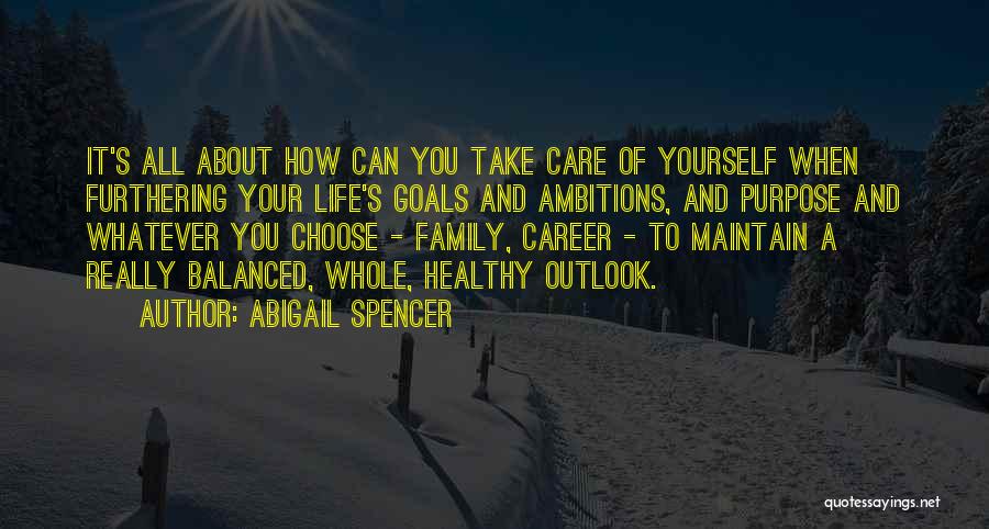 Abigail Spencer Quotes: It's All About How Can You Take Care Of Yourself When Furthering Your Life's Goals And Ambitions, And Purpose And