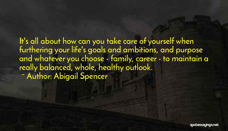 Abigail Spencer Quotes: It's All About How Can You Take Care Of Yourself When Furthering Your Life's Goals And Ambitions, And Purpose And