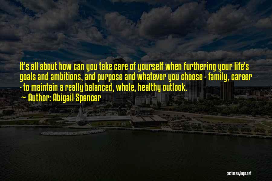 Abigail Spencer Quotes: It's All About How Can You Take Care Of Yourself When Furthering Your Life's Goals And Ambitions, And Purpose And