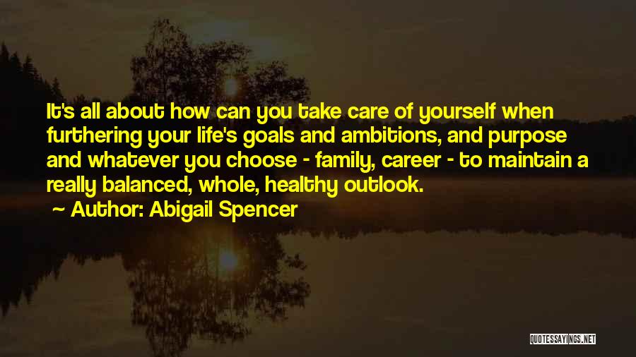 Abigail Spencer Quotes: It's All About How Can You Take Care Of Yourself When Furthering Your Life's Goals And Ambitions, And Purpose And