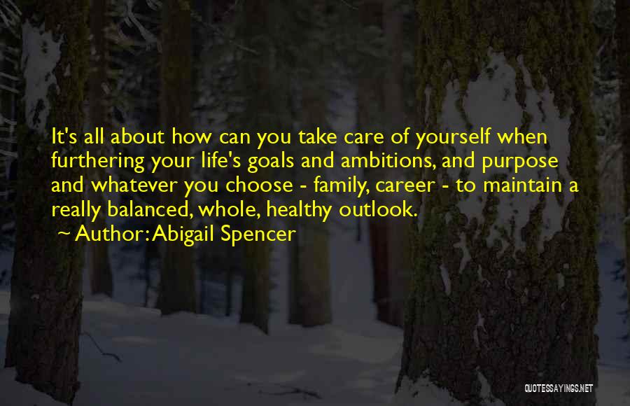Abigail Spencer Quotes: It's All About How Can You Take Care Of Yourself When Furthering Your Life's Goals And Ambitions, And Purpose And