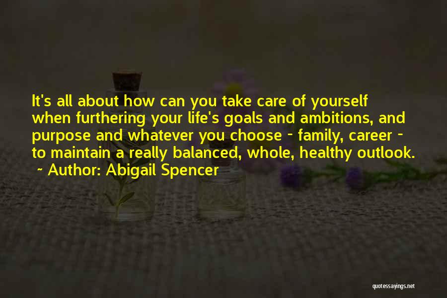 Abigail Spencer Quotes: It's All About How Can You Take Care Of Yourself When Furthering Your Life's Goals And Ambitions, And Purpose And