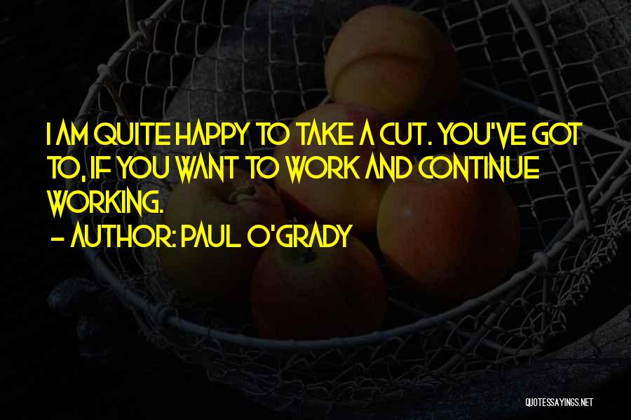 Paul O'Grady Quotes: I Am Quite Happy To Take A Cut. You've Got To, If You Want To Work And Continue Working.