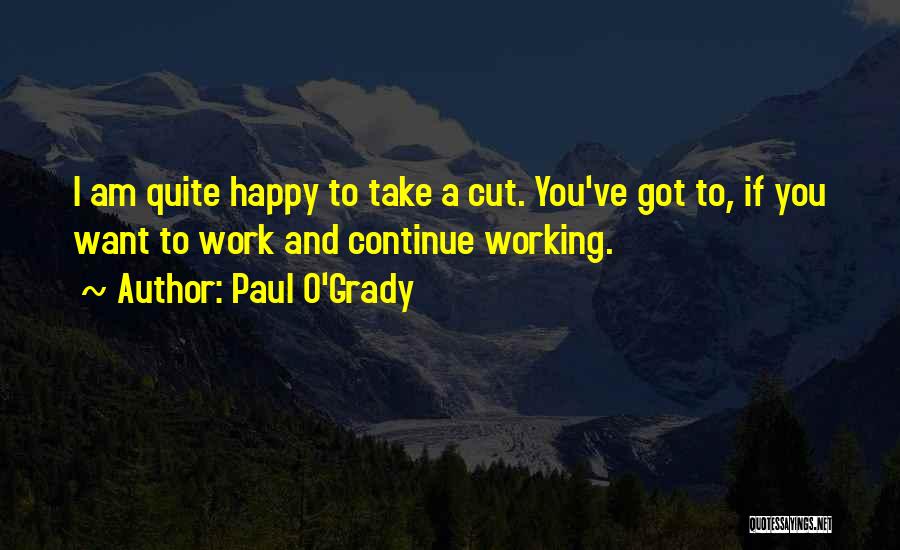 Paul O'Grady Quotes: I Am Quite Happy To Take A Cut. You've Got To, If You Want To Work And Continue Working.