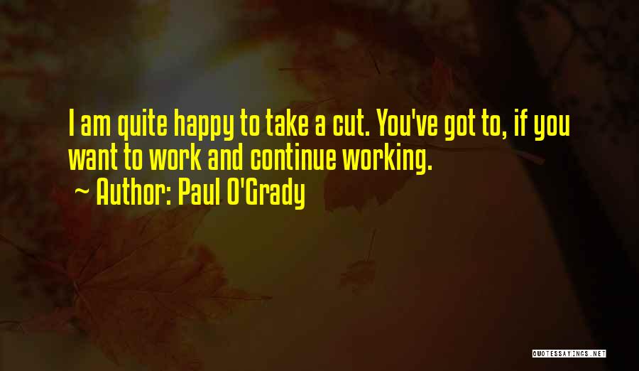 Paul O'Grady Quotes: I Am Quite Happy To Take A Cut. You've Got To, If You Want To Work And Continue Working.