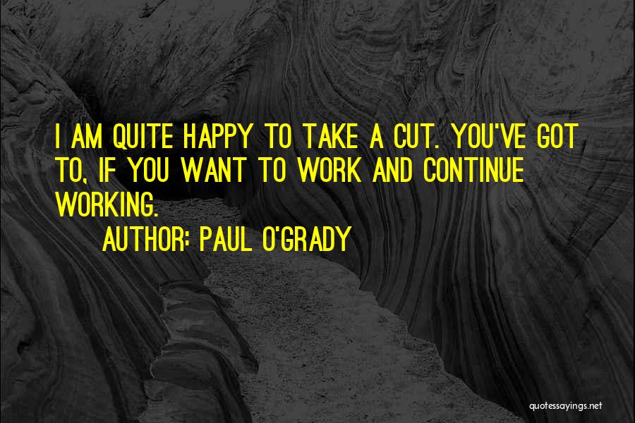 Paul O'Grady Quotes: I Am Quite Happy To Take A Cut. You've Got To, If You Want To Work And Continue Working.